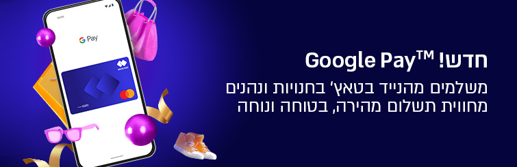 חדש GOOGLE PAY משלמים מהנייד בטאץ' בחנויות ונהנים מחווית תשלום מהירה, בטוח ונוחה